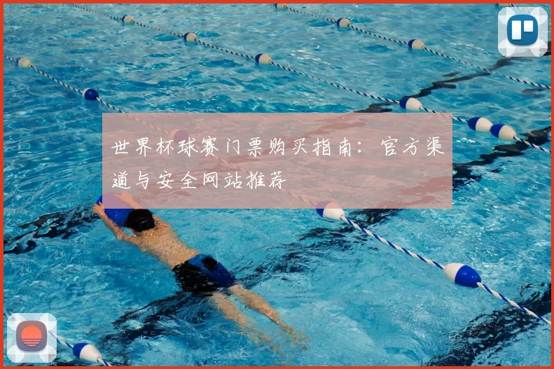 世界杯球赛门票购买指南：官方渠道与安全网站推荐