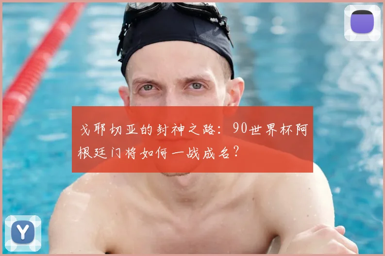 戈耶切亚的封神之路：90世界杯阿根廷门将如何一战成名？