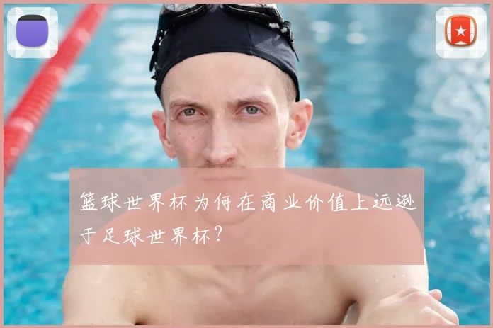 篮球世界杯为何在商业价值上远逊于足球世界杯？