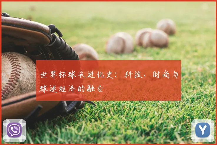 世界杯球衣进化史：科技、时尚与球迷经济的融合