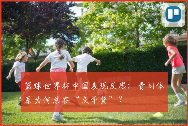 篮球世界杯中国表现反思：青训体系为何总在“交学费”？