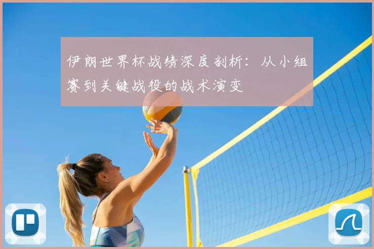 伊朗世界杯战绩深度剖析：从小组赛到关键战役的战术演变