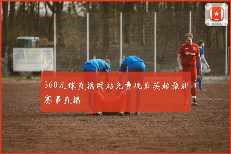 360足球直播网站免费观看英超最新赛事直播
