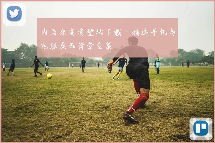 内马尔高清壁纸下载 - 精选手机与电脑桌面背景合集