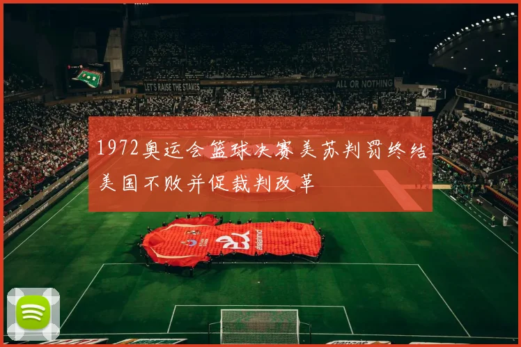 1972奥运会篮球决赛美苏判罚终结美国不败并促裁判改革