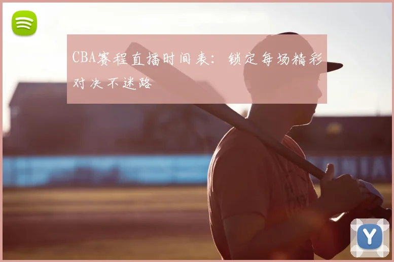 CBA赛程直播时间表：锁定每场精彩对决不迷路