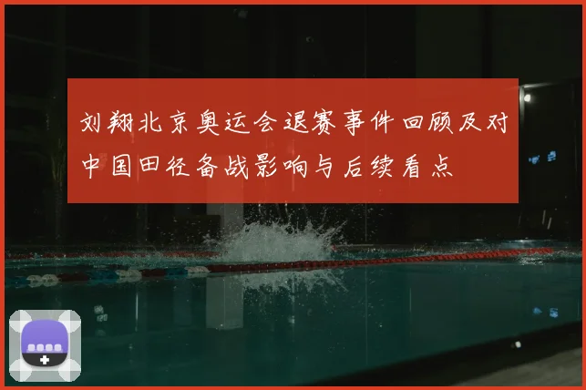 刘翔北京奥运会退赛事件回顾及对中国田径备战影响与后续看点
