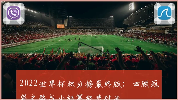 2022世界杯积分榜最终版：回顾冠军之路与小组赛经典对决