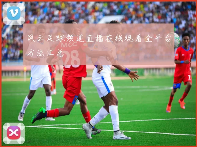 风云足球频道直播在线观看全平台方法汇总