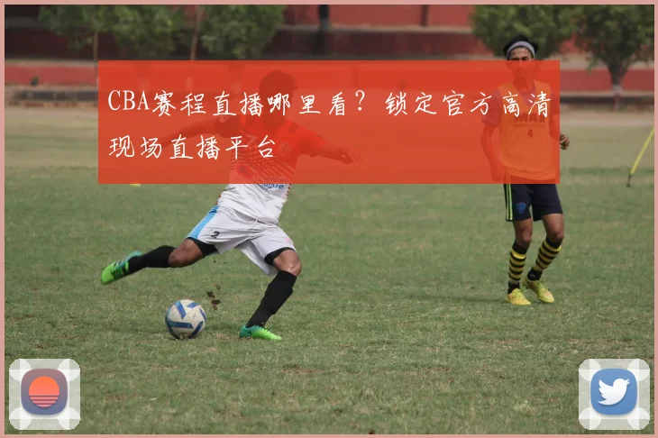CBA赛程直播哪里看？锁定官方高清现场直播平台