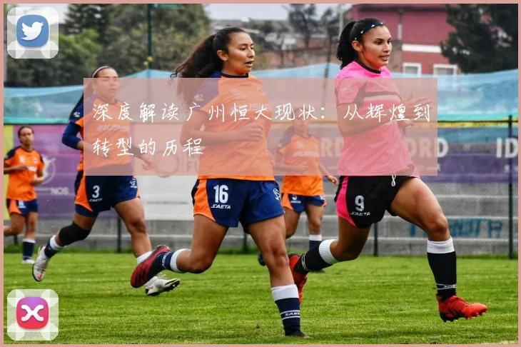 深度解读广州恒大现状：从辉煌到转型的历程