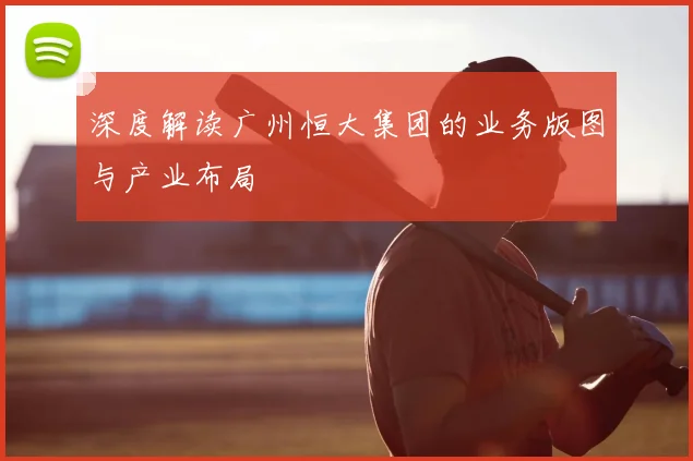 深度解读广州恒大集团的业务版图与产业布局