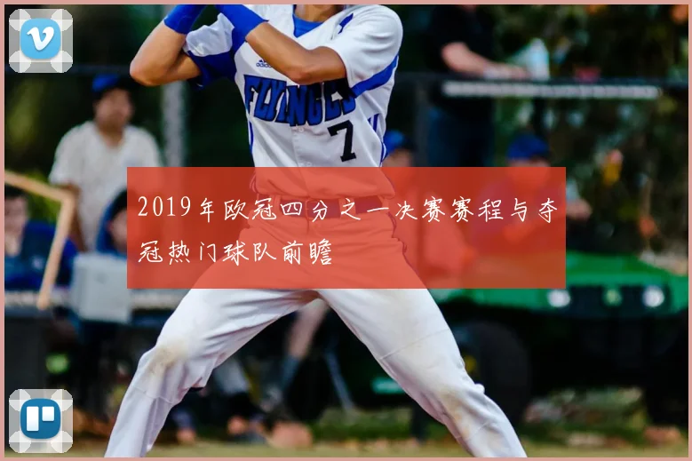 2019年欧冠四分之一决赛赛程与夺冠热门球队前瞻