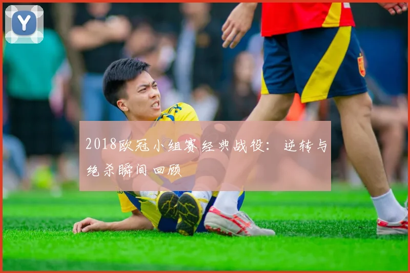 2018欧冠小组赛经典战役：逆转与绝杀瞬间回顾