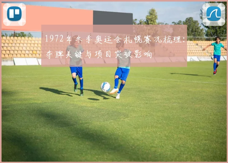 1972年冬季奥运会札幌赛况梳理：夺牌关键与项目突破影响