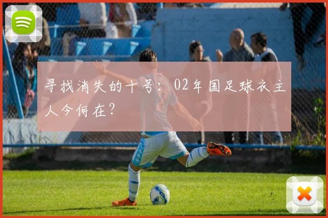 寻找消失的十号：02年国足球衣主人今何在？