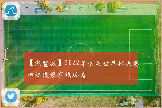 【完整版】2022年女足世界杯决赛回放视频在线观看