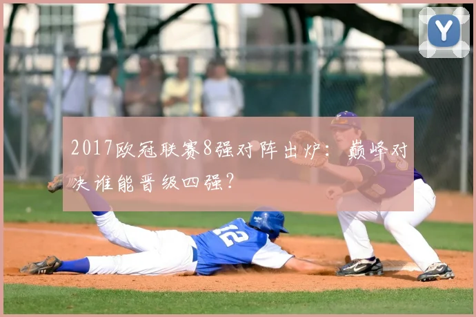 2017欧冠联赛8强对阵出炉：巅峰对决谁能晋级四强？