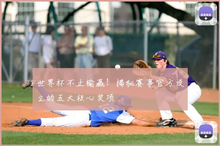 世界杯不止输赢!揭秘赛事官方设立的五大核心奖项