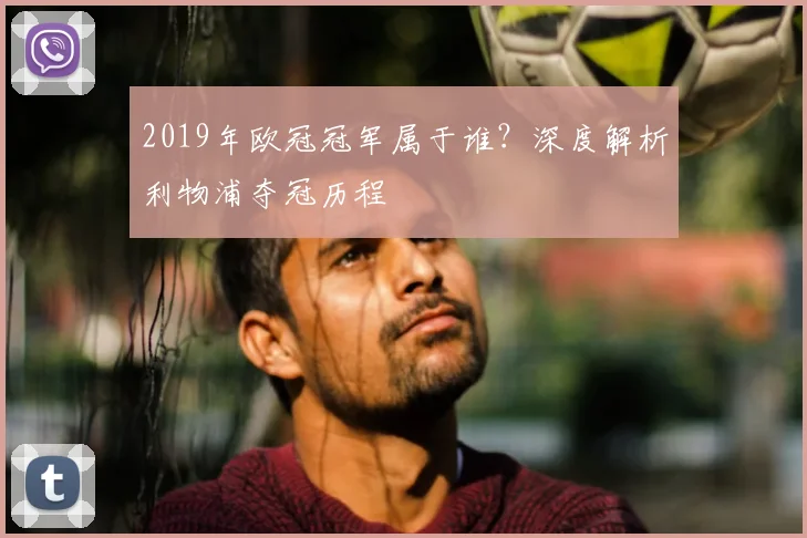 2019年欧冠冠军属于谁？深度解析利物浦夺冠历程