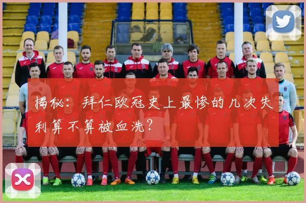 揭秘:拜仁欧冠史上最惨的几次失利算不算被血洗?